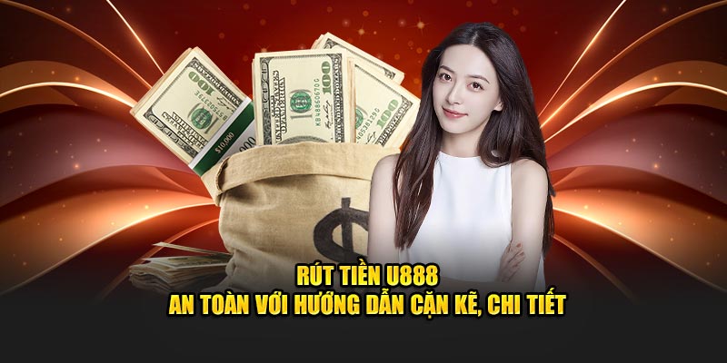Rút Tiền U888 Thuận Tiện, An Toàn, Nhận Ngay Sau Vài Phút 1 Rút Tiền U888 Thuận Tiện, An Toàn, Nhận Ngay Sau Vài Phút